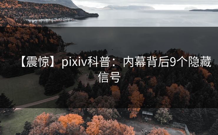 【震惊】pixiv科普:内幕背后9个隐藏信号 【震惊】pixiv科普:内幕背后9个隐藏信号