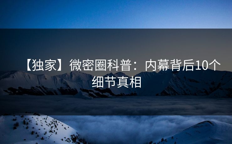 【独家】微密圈科普：内幕背后10个细节真相