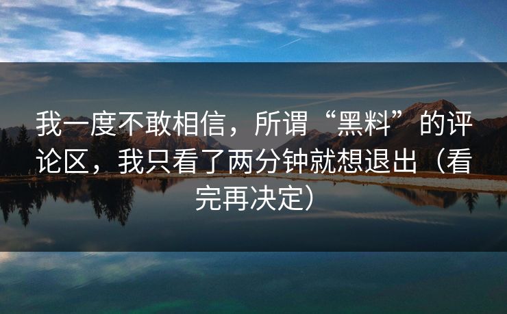 我一度不敢相信，所谓“黑料”的评论区，我只看了两分钟就想退出（看完再决定）