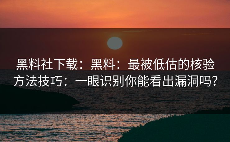 黑料社下载：黑料：最被低估的核验方法技巧：一眼识别你能看出漏洞吗？