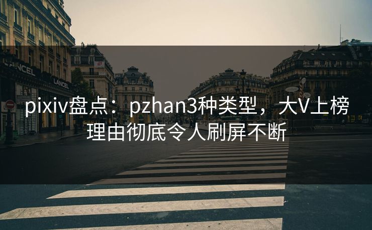 pixiv盘点：pzhan3种类型，大V上榜理由彻底令人刷屏不断