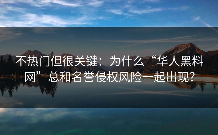 不热门但很关键:为什么“华人黑料网”总和名誉侵权风险一起出现? 不热门但很关键:为什么“华人黑料网”总和名誉侵权风险一起出现?