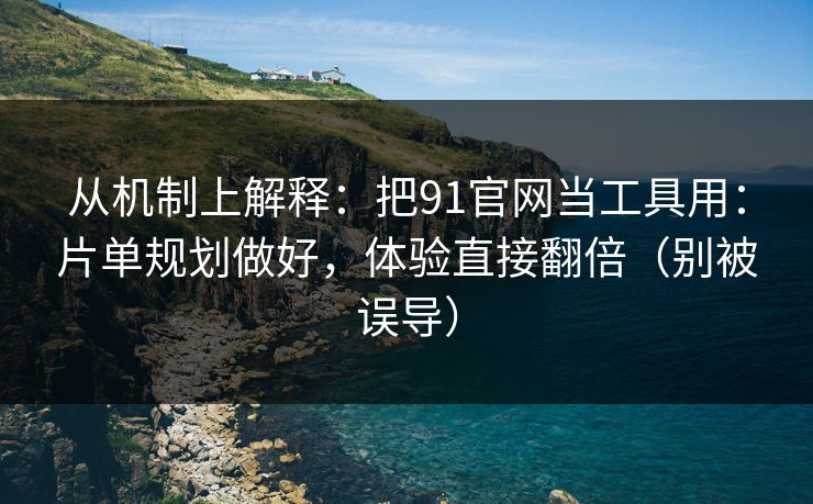 从机制上解释:把91官网当工具用:片单规划做好,体验直接翻倍(别被误导) 从机制上解释:把91官网当工具用:片单规划做好,体验直接翻倍(别被误导)