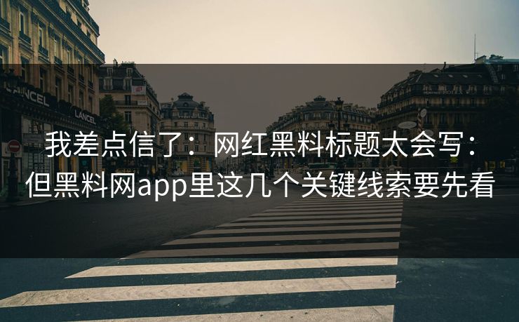 我差点信了:网红黑料标题太会写:但黑料网app里这几个关键线索要先看 我差点信了:网红黑料标题太会写:但黑料网app里这几个关键线索要先看